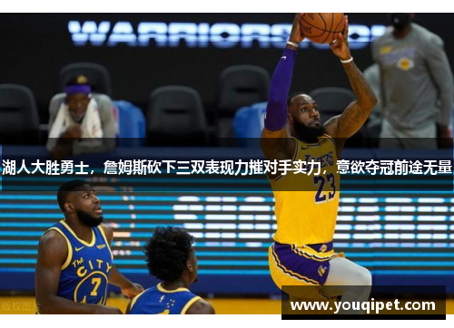湖人大胜勇士，詹姆斯砍下三双表现力摧对手实力，意欲夺冠前途无量