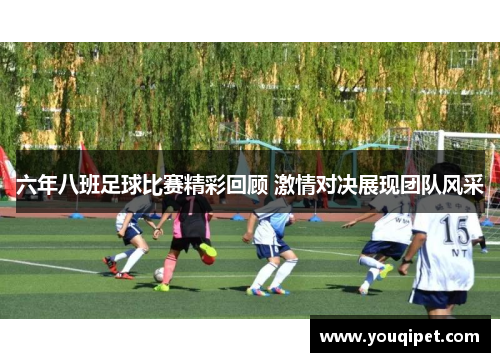 六年八班足球比赛精彩回顾 激情对决展现团队风采
