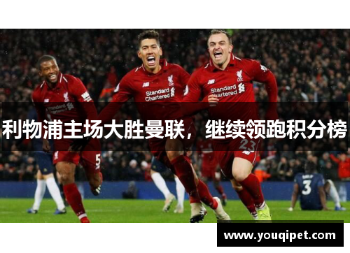 利物浦主场大胜曼联，继续领跑积分榜
