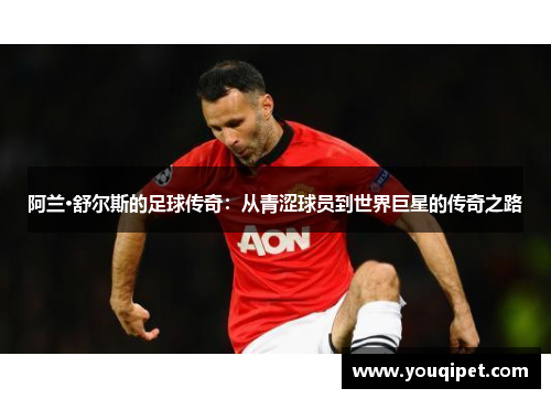阿兰·舒尔斯的足球传奇：从青涩球员到世界巨星的传奇之路