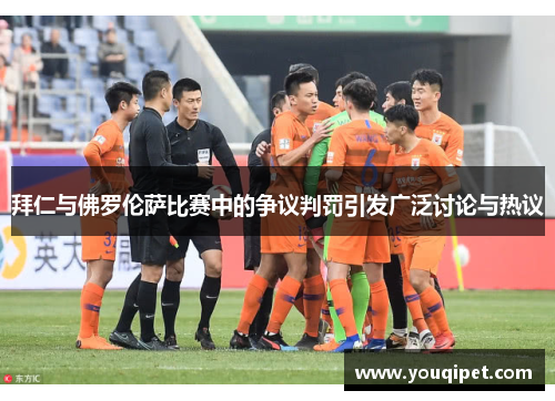 拜仁与佛罗伦萨比赛中的争议判罚引发广泛讨论与热议