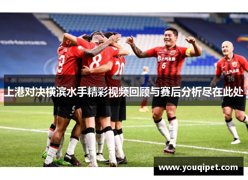 上港对决横滨水手精彩视频回顾与赛后分析尽在此处
