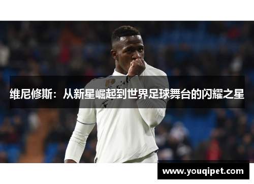 维尼修斯：从新星崛起到世界足球舞台的闪耀之星