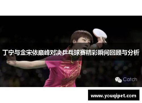丁宁与金宋依巅峰对决乒乓球赛精彩瞬间回顾与分析