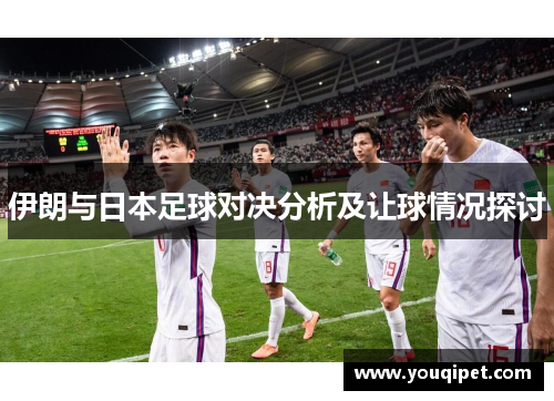伊朗与日本足球对决分析及让球情况探讨
