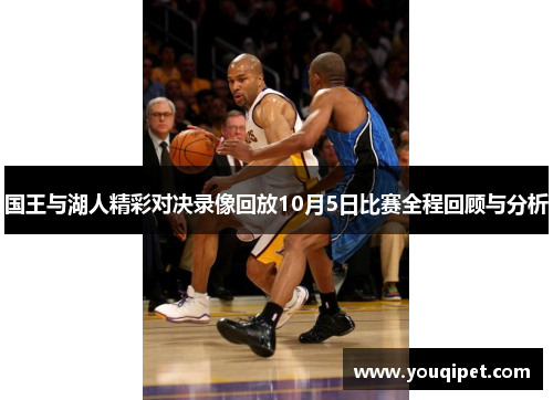 国王与湖人精彩对决录像回放10月5日比赛全程回顾与分析