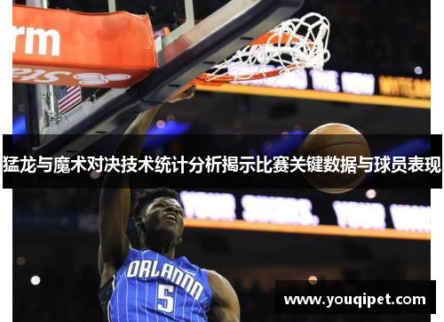 猛龙与魔术对决技术统计分析揭示比赛关键数据与球员表现