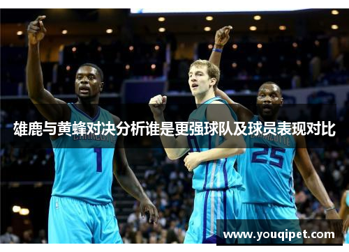 雄鹿与黄蜂对决分析谁是更强球队及球员表现对比